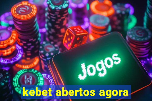 kebet abertos agora